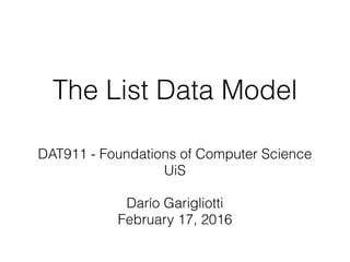 The List Data Model
DAT911 - Foundations of Computer Science
UiS
Darío Garigliotti
February 17, 2016
 