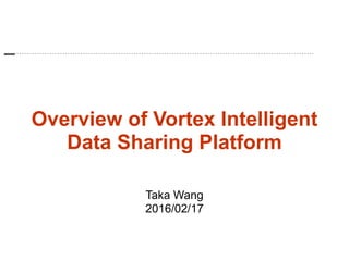 Overview of Vortex Intelligent
Data Sharing Platform
Taka Wang
2016/02/17
 