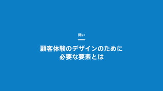 顧客体験のデザインのために
必要な要素とは
問い
 