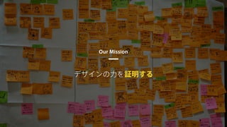 デザインの力を証明する
Our Mission
 