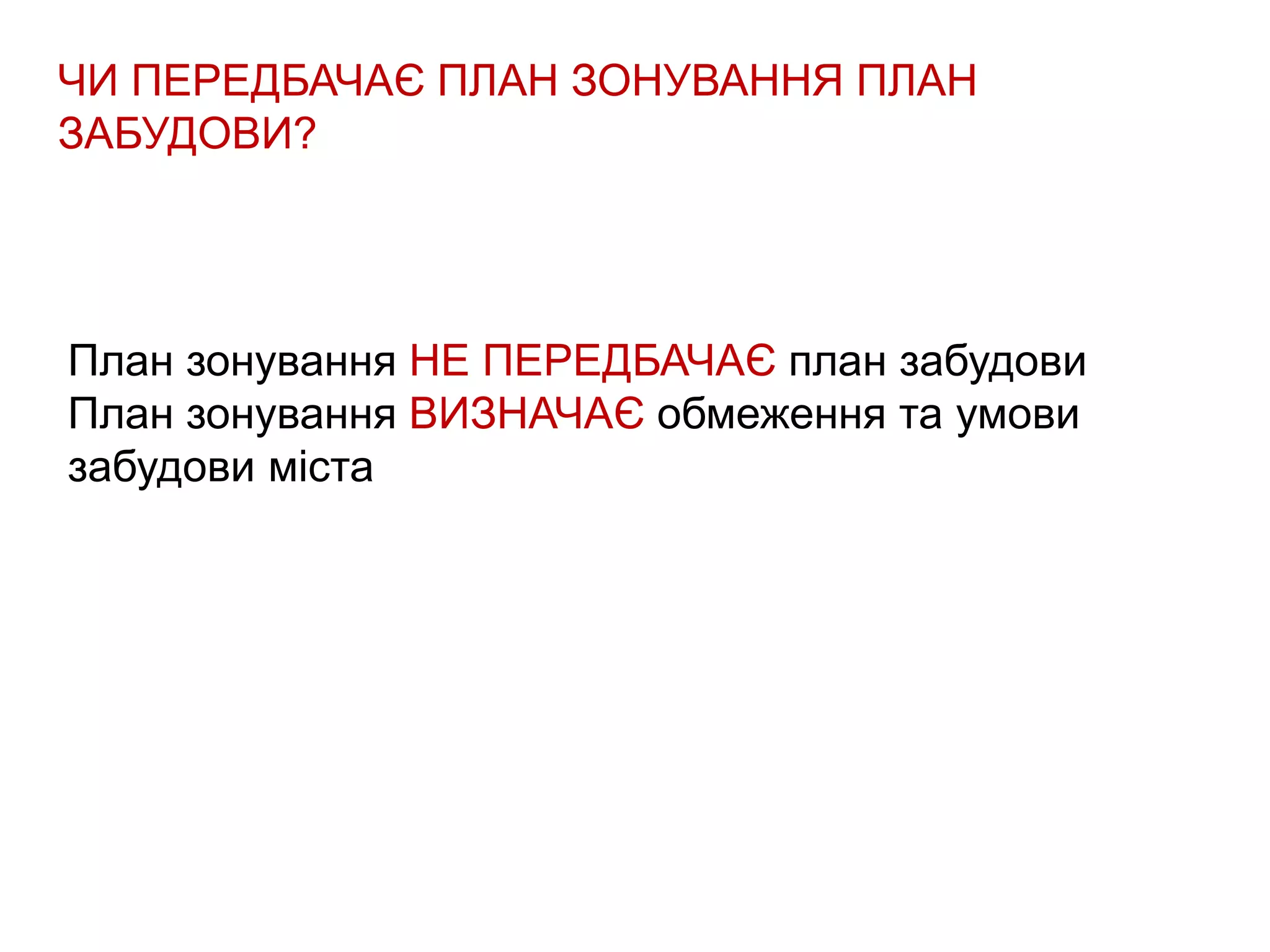 ЧИ ПЕРЕДБАЧАЄ ПЛАН ЗОНУВАННЯ ПЛАН
ЗАБУДОВИ?
План зонування НЕ ПЕРЕДБАЧАЄ план забудови
План зонування ВИЗНАЧАЄ обмеження та умови
забудови міста
 