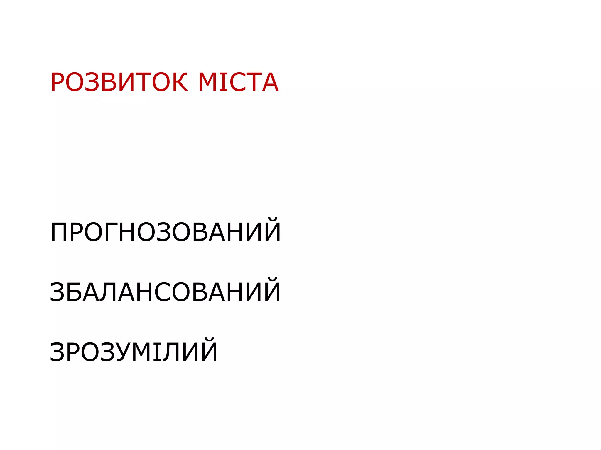 РОЗВИТОК МІСТА
ПРОГНОЗОВАНИЙ
ЗБАЛАНСОВАНИЙ
ЗРОЗУМІЛИЙ
 