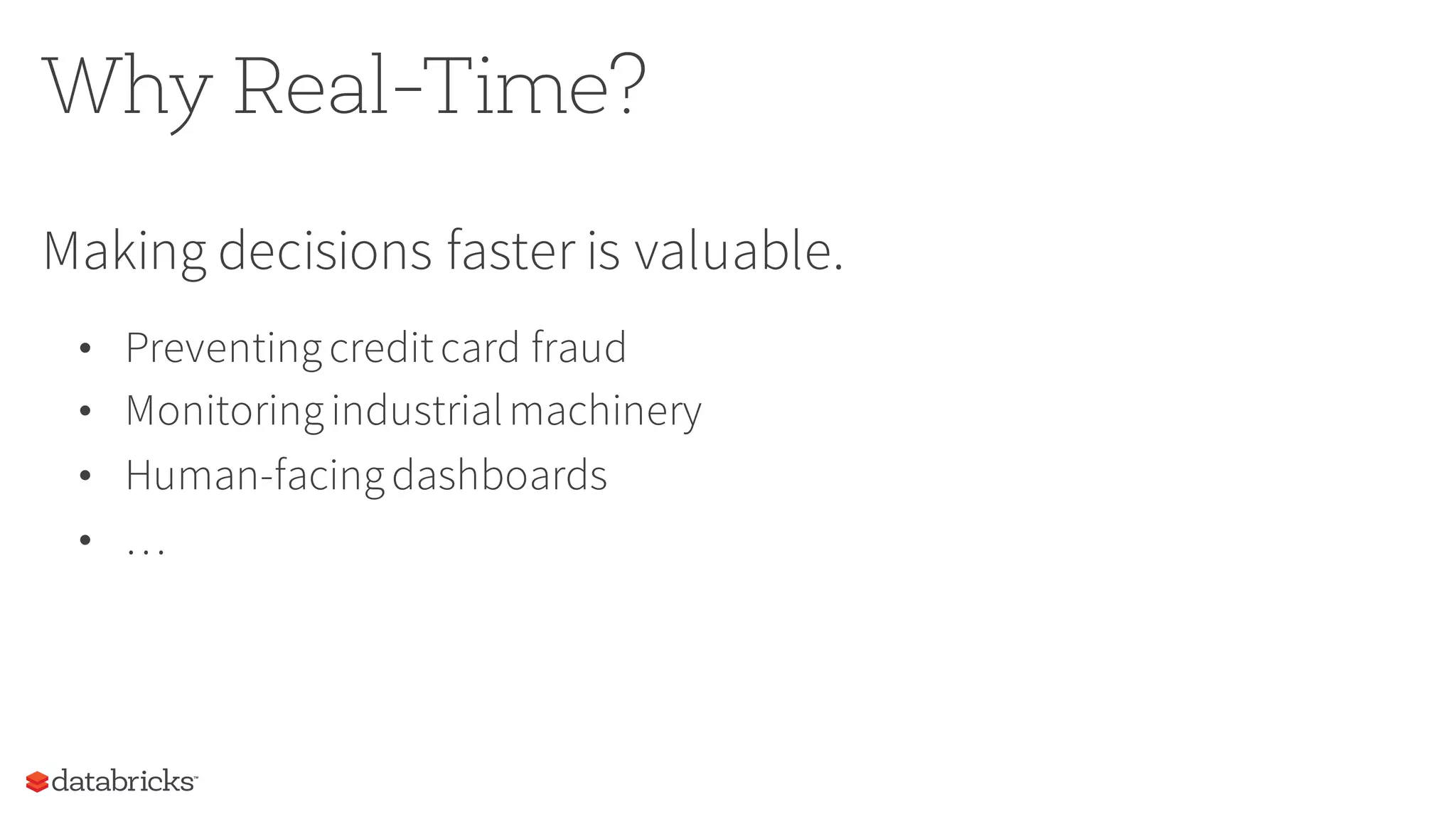 Why Real-Time?
Making decisions faster is valuable.
• Preventingcreditcard fraud
• Monitoringindustrialmachinery
• Human-facingdashboards
• …
 