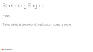 Streaming Engine
Noun.
Takes an input streamand producesan output stream.
 