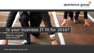 www.xperience-group.com
Is your business IT fit for 2016?
Patrick Leggett
Sales Director
 