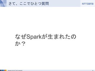 Copyright © 2016 NTT DATA Corporation
さて、ここでひとつ質問
なぜSparkが生まれたのか？
 