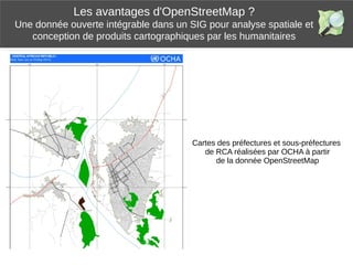 Les avantages d'OpenStreetMap ?
Une donnée ouverte intégrable dans un SIG pour analyse spatiale et
conception de produits ...