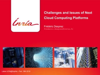 Challenges and Issues of Next
Cloud Computing Platforms
Frédéric Desprez
Frederic.Desprez@inria.fr
Labex UCN@Sophia – Feb. 18th 2016
 
