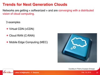 Trends for Next Generation Clouds
Networks are getting « softwarized » and are converging with a distributed
vision of clo...