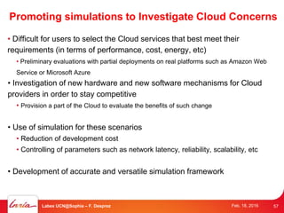 Promoting simulations to Investigate Cloud Concerns
• Difficult for users to select the Cloud services that best meet thei...
