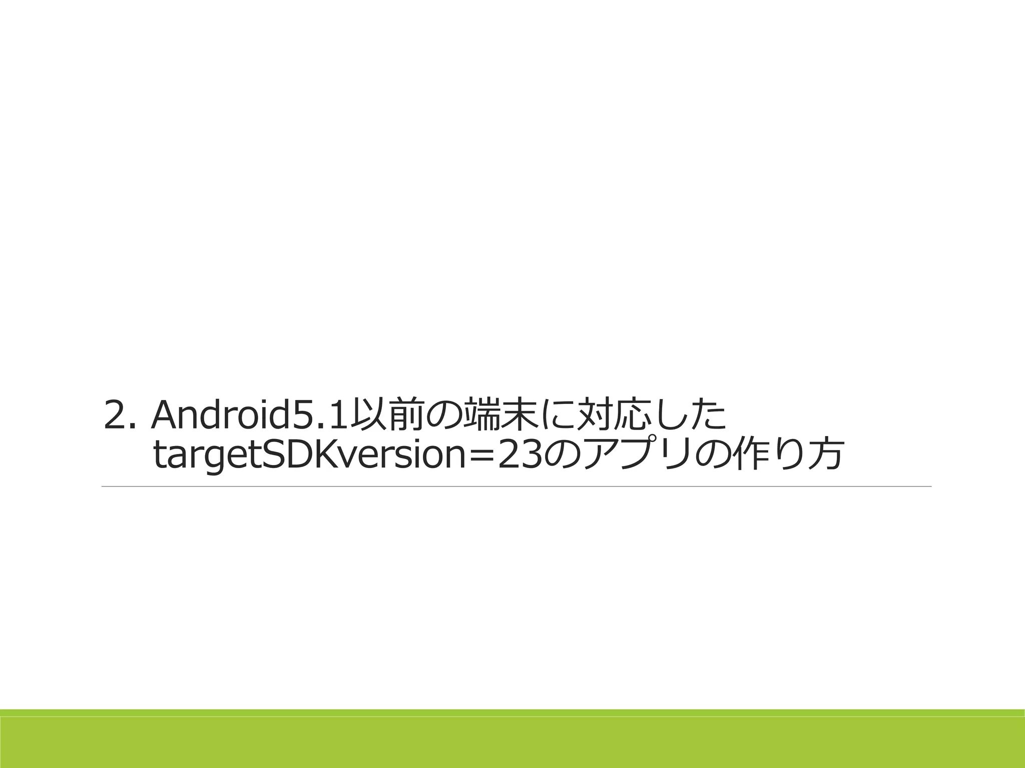 2. Android5.1以前の端末に対応した
targetSDKversion=23のアプリの作り方
 
