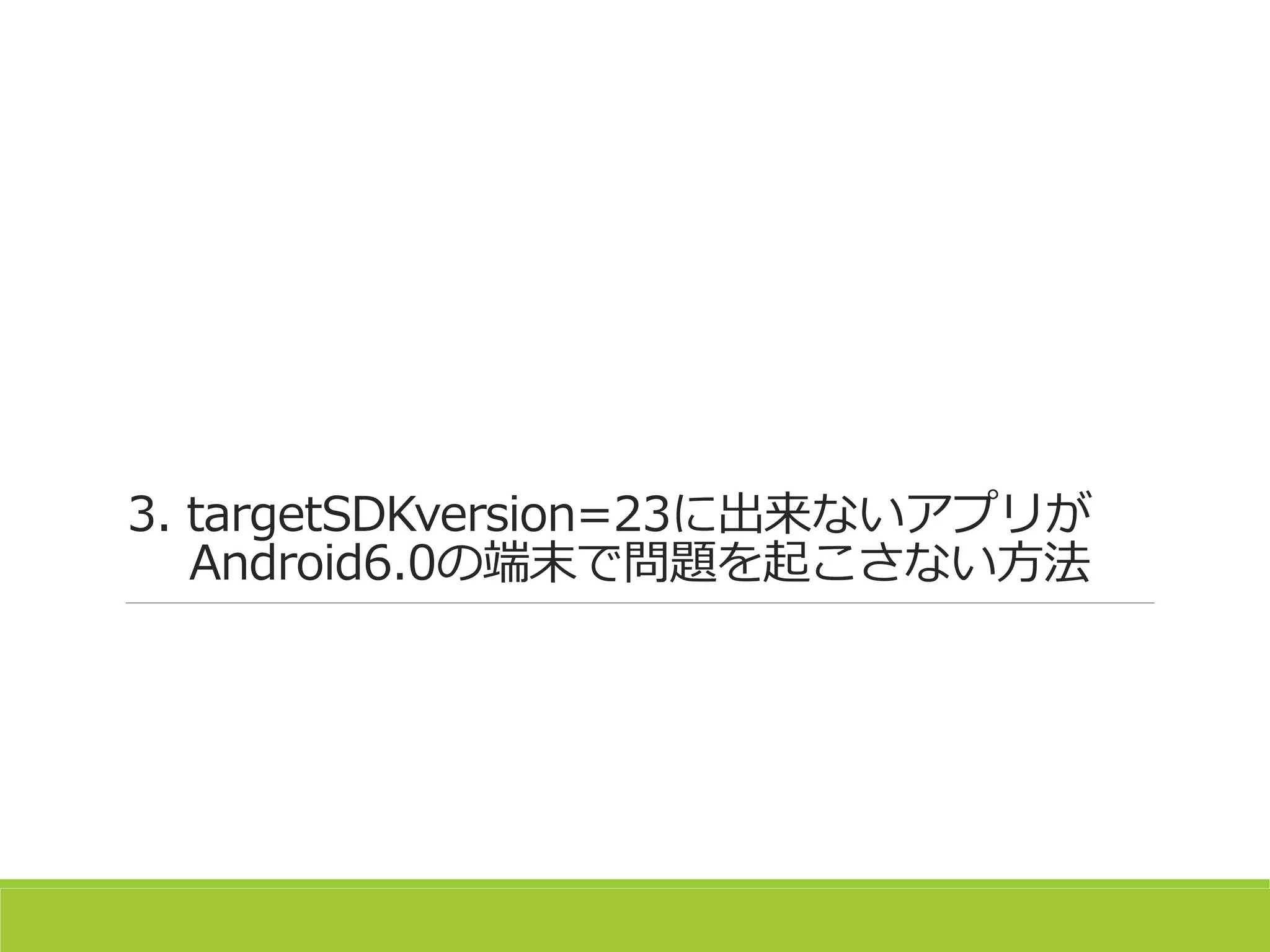 3. targetSDKversion=23に出来ないアプリが
Android6.0の端末で問題を起こさない方法
 