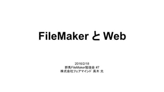 2016/2/18
群馬FileMaker勉強会 #7
株式会社フェアマインド 高木 光
FileMaker と Web
 