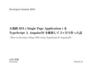 - How to develop a Huge SPA using TypeScript & AngularJS -
Developers Summit 2016
2016.02.18
 