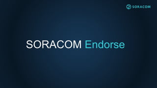 SORACOM Endose – 認証サービス
1.認証トークンを要求
SORACOM
Endorse
2.認証トークンを発行
3.認証トークンを送信
4.公開鍵で
トークンを検証
利用者の
サーバ
デバイス
 
