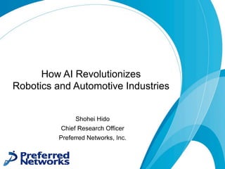 How AI Revolutionizes
Robotics and Automotive Industries
Shohei Hido
Chief Research Officer
Preferred Networks, Inc.
 