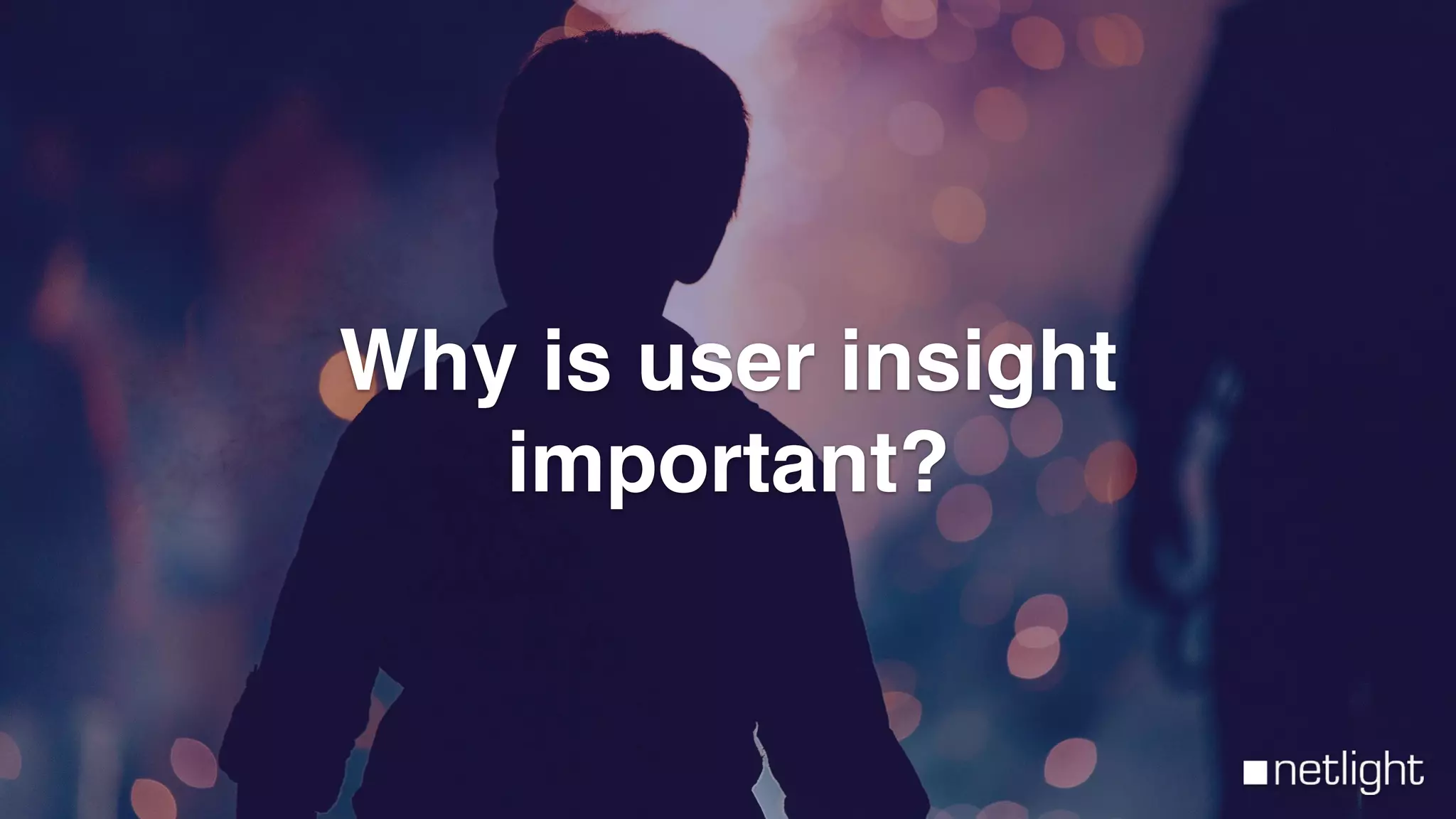 Why is user insight
important?
 