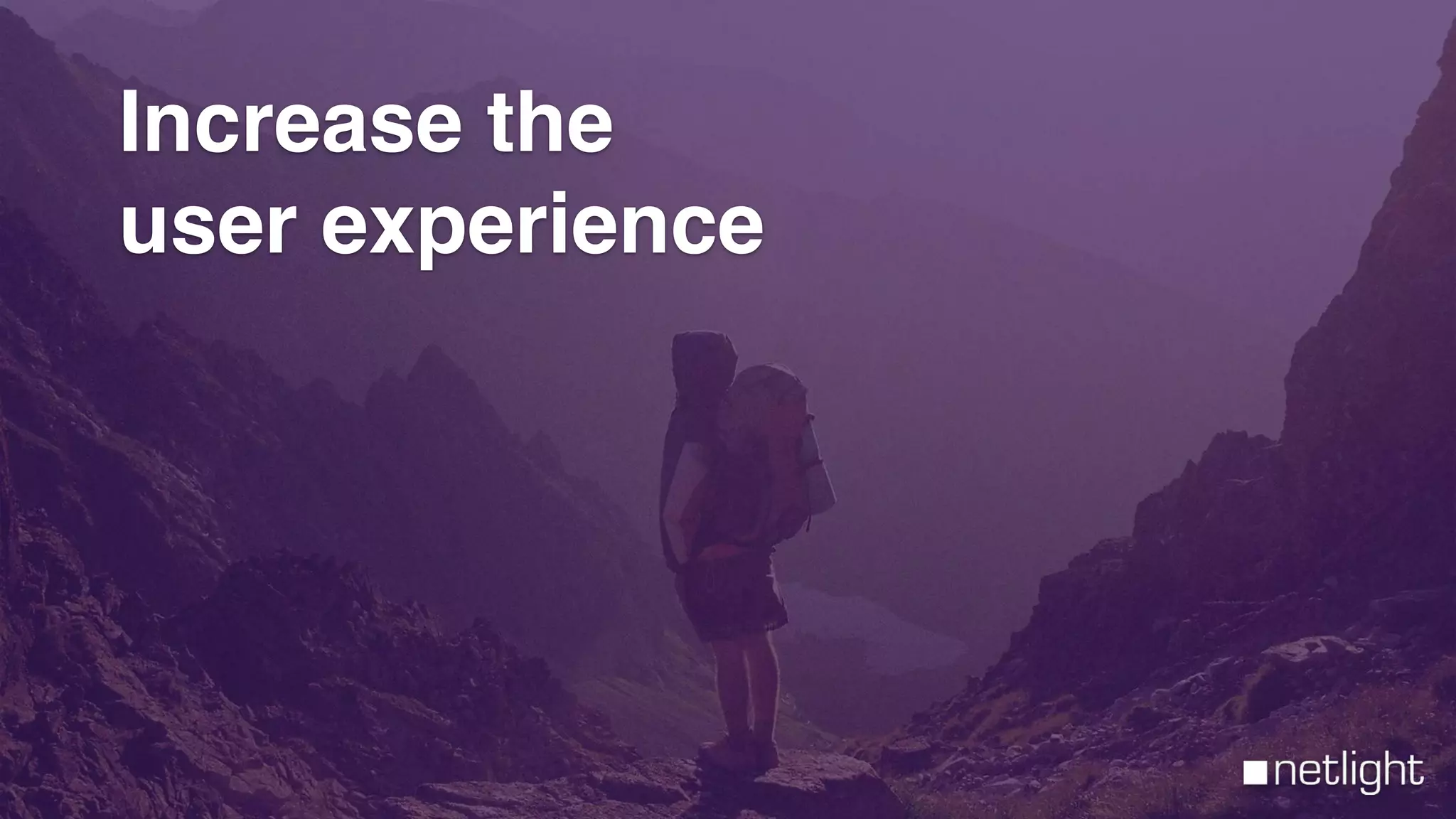 Increase the
user experience
 