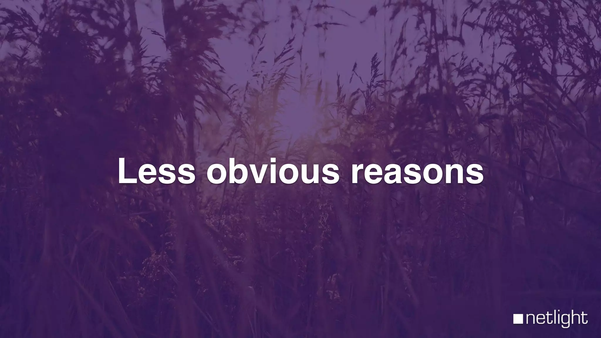 Less obvious reasons
 