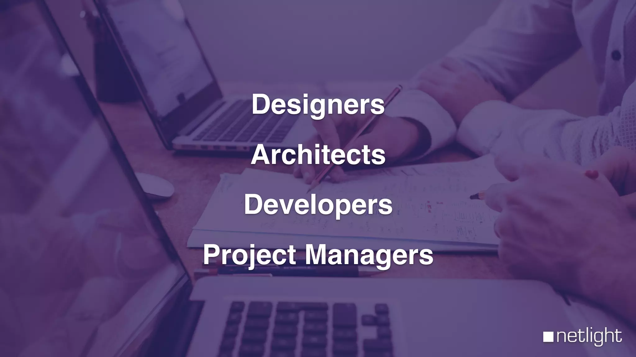 netlight
Designers
Architects
Developers
Project Managers
 