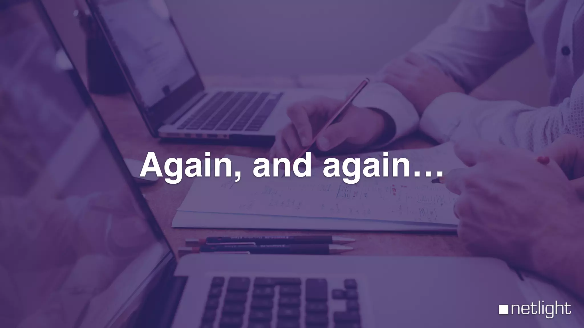 netlight
Again, and again…
 