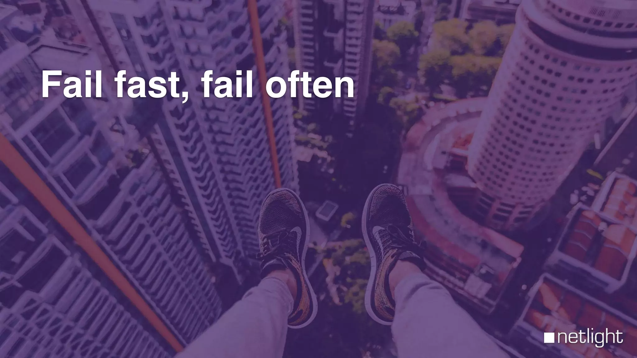 Fail fast, fail often
 