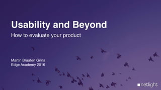 Martin Braaten Grina
Edge Academy 2016
Usability and Beyond
How to evaluate your product
 