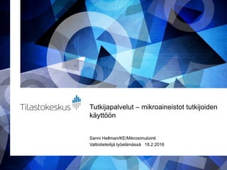 Tutkijapalvelut – mikroaineistot tutkijoiden
käyttöön
Sanni Hellman/KE/Mikrosimulointi
Valtiotieteilijä työelämässä 18.2.2016
 