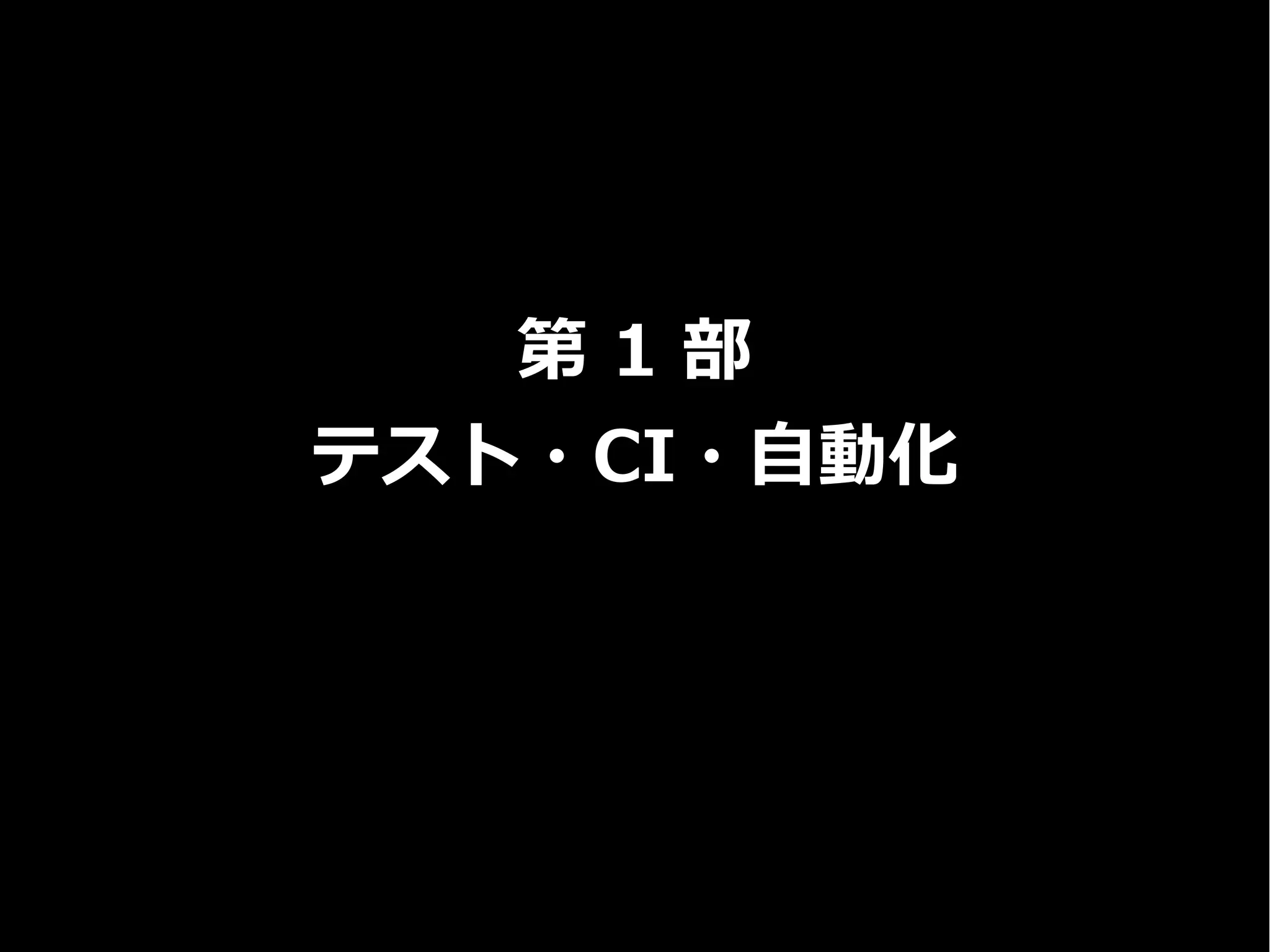 第 1 部
テスト・CI・自動化
 