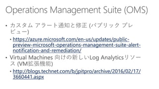 https://azure.microsoft.com/en-us/updates/public-
preview-microsoft-operations-management-suite-alert-
notification-and-remediation/
http://blogs.technet.com/b/jpitpro/archive/2016/02/17/
3660441.aspx
 