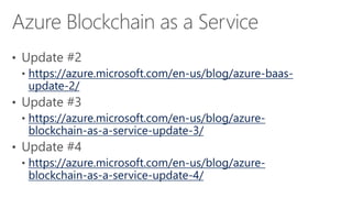 https://azure.microsoft.com/en-us/blog/azure-baas-
update-2/
https://azure.microsoft.com/en-us/blog/azure-
blockchain-as-a-service-update-3/
https://azure.microsoft.com/en-us/blog/azure-
blockchain-as-a-service-update-4/
 