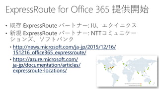 http://news.microsoft.com/ja-jp/2015/12/16/
151216_office365_expressroute/
https://azure.microsoft.com/
ja-jp/documentation/articles/
expressroute-locations/
 