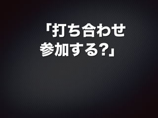 「打ち合わせ
参加する?」
 