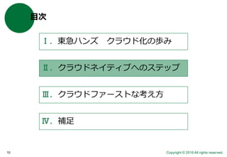 Copyright © 2016 All rights reserved.10
目次
Ⅰ．東急ハンズ クラウド化の歩み
Ⅱ．クラウドネイティブへのステップ
Ⅲ．クラウドファーストな考え方
Ⅳ．補足
 