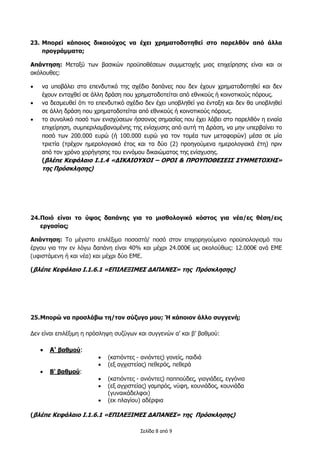 Σελίδα 8 από 9
23. Μπορεί κάποιος δικαιούχος να έχει χρηματοδοτηθεί στο παρελθόν από άλλα
προγράμματα;
Απάντηση: Μεταξύ των βασικών προϋποθέσεων συμμετοχής μιας επιχείρησης είναι και οι
ακόλουθες:
 να υποβάλει στο επενδυτικό της σχέδιο δαπάνες που δεν έχουν χρηματοδοτηθεί και δεν
έχουν ενταχθεί σε άλλη δράση που χρηματοδοτείται από εθνικούς ή κοινοτικούς πόρους.
 να δεσμευθεί ότι το επενδυτικό σχέδιο δεν έχει υποβληθεί για ένταξη και δεν θα υποβληθεί
σε άλλη δράση που χρηματοδοτείται από εθνικούς ή κοινοτικούς πόρους.
 το συνολικό ποσό των ενισχύσεων ήσσονος σημασίας που έχει λάβει στο παρελθόν η ενιαία
επιχείρηση, συμπεριλαμβανομένης της ενίσχυσης από αυτή τη Δράση, να μην υπερβαίνει το
ποσό των 200.000 ευρώ (ή 100.000 ευρώ για τον τομέα των μεταφορών) μέσα σε μία
τριετία (τρέχον ημερολογιακό έτος και τα δύο (2) προηγούμενα ημερολογιακά έτη) πριν
από τον χρόνο χορήγησης του εννόμου δικαιώματος της ενίσχυσης.
(βλέπε Κεφάλαιο Ι.1.4 «ΔΙΚΑΙΟΥΧΟΙ – ΟΡΟΙ & ΠΡΟΥΠΟΘΕΣΕΙΣ ΣΥΜΜΕΤΟΧΗΣ»
της Πρόσκλησης)
24.Ποιό είναι το ύψος δαπάνης για το μισθολογικό κόστος για νέα/ες θέση/εις
εργασίας;
Απάντηση: Το μέγιστο επιλέξιμο ποσοστό/ ποσό στον επιχορηγούμενο προϋπολογισμό του
έργου για την εν λόγω δαπάνη είναι 40% και μέχρι 24.000€ ως ακολούθως: 12.000€ ανά ΕΜΕ
(υφιστάμενη ή και νέα) και μέχρι δύο ΕΜΕ.
(βλέπε Κεφάλαιο Ι.1.6.1 «ΕΠΙΛΕΞΙΜΕΣ ΔΑΠΑΝΕΣ» της Πρόσκλησης)
25.Μπορώ να προσλάβω τη/τον σύζυγο μου; Ή κάποιον άλλο συγγενή;
Δεν είναι επιλέξιμη η πρόσληψη συζύγων και συγγενών α’ και β’ βαθμού:
 Α' βαθμού:
 (κατιόντες - ανιόντες) γονείς, παιδιά
 (εξ αγχιστείας) πεθερός, πεθερά
 Β' βαθμού:
 (κατιόντες - ανιόντες) παππούδες, γιαγιάδες, εγγόνια
 (εξ αγχιστείας) γαμπρός, νύφη, κουνιάδος, κουνιάδα
(γυναικάδελφοι)
 (εκ πλαγίου) αδέρφια
(βλέπε Κεφάλαιο Ι.1.6.1 «ΕΠΙΛΕΞΙΜΕΣ ΔΑΠΑΝΕΣ» της Πρόσκλησης)
 