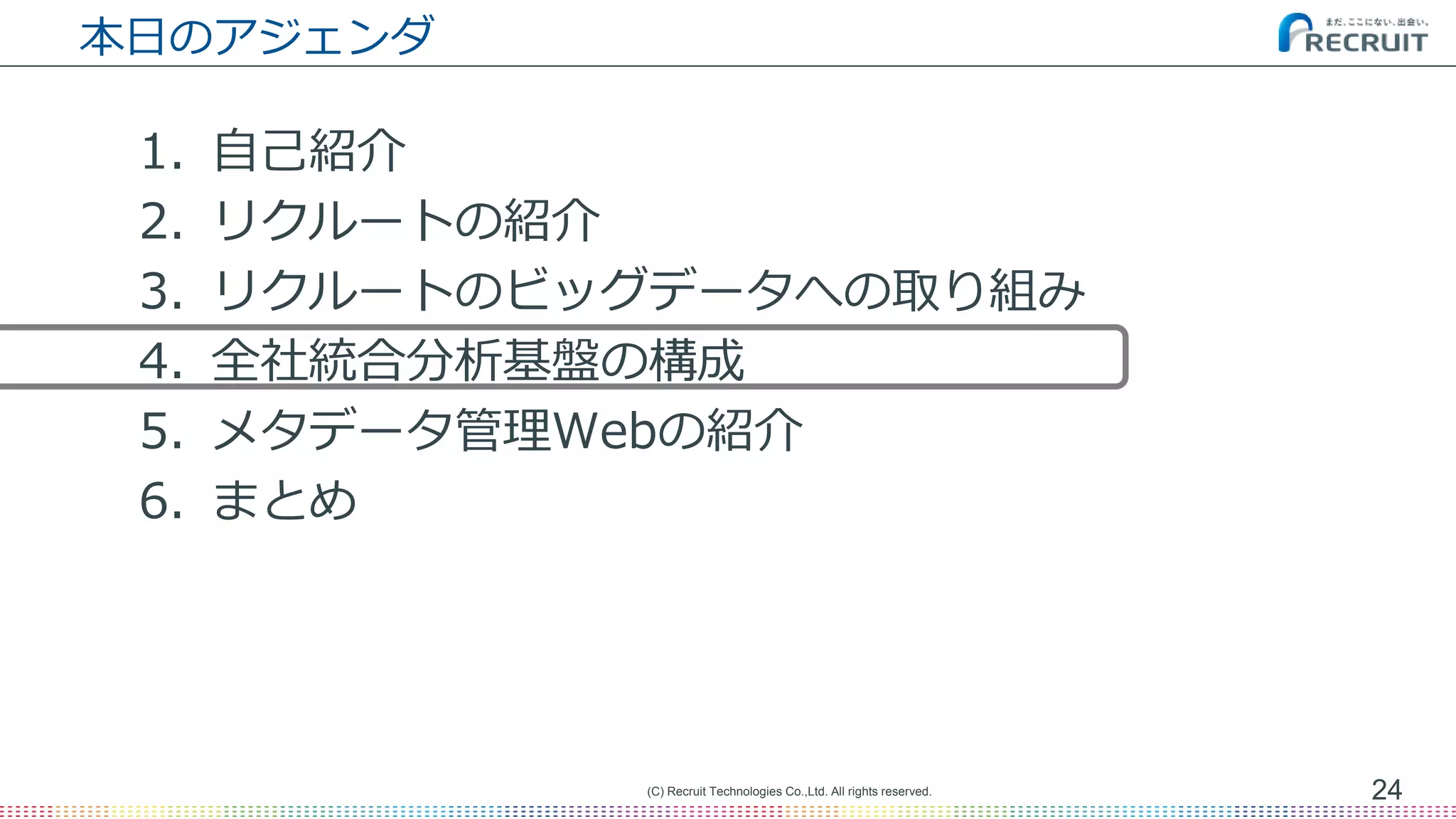 本日のアジェンダ
1. 自己紹介
2. リクルートの紹介
3. リクルートのビッグデータへの取り組み
4. 全社統合分析基盤の構成
5. メタデータ管理Webの紹介
6. まとめ
24(C) Recruit Technologies Co.,Ltd. All rights reserved.
 