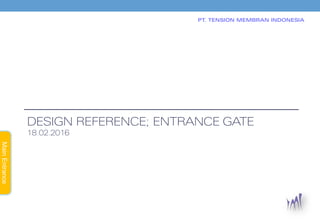 MainEntrance
PT. TENSION MEMBRAN INDONESIA
DESIGN REFERENCE; ENTRANCE GATE
18.02.2016
 