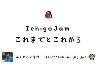 IchigoJam
これまでとこれから
ふくのたいすけ http://fukuno.jig.jp/
 