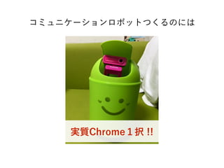 コミュニケーションロボットつくるのには
実質Chrome１択 !!
 
