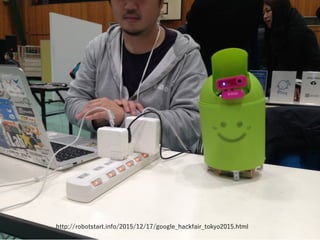 http://robotstart.info/2015/12/17/google_hackfair_tokyo2015.html
 