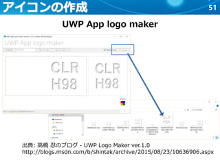 51アイコンの作成
UWP App logo maker
出典: 高橋 忍のブログ - UWP Logo Maker ver.1.0
http://blogs.msdn.com/b/shintak/archive/2015/08/23/10636906.aspx
 