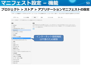 53マニフェスト設定 – 機能
プロジェクト > ストア > アプリケーションマニフェストの設定
インターネット接続機能
は不要のため解除
 