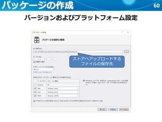 60パッケージの作成
バージョンおよびプラットフォーム設定
ストアへアップロードする
ファイルの保存先
 