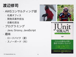 渡辺修司
• AWSコンサルティング部
• 札幌オフィス
• 開発系案件担当
• 自動化担当
• プログラミング
• Java, Groovy, JavaScript
• 趣味
• ロードバイク（夏）
• スノーボード（冬）
4Ⓒ Classmethod, Inc.
 