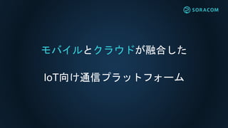 モバイルとクラウドが融合した
IoT向け通信プラットフォーム
 