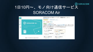 1日10円〜、モノ向け通信サービス
SORACOM Air
 
