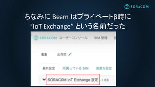 ちなみに Beam はプライベートβ時に
“IoT Exchange” という名前だった
 