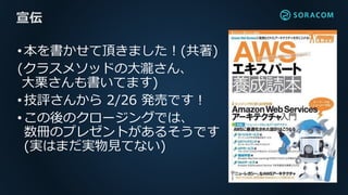 •本を書かせて頂きました！(共著)
(クラスメソッドの大瀧さん、
大栗さんも書いてます)
•技評さんから 2/26 発売です！
•この後のクロージングでは、
数冊のプレゼントがあるそうです
(実はまだ実物見てない)
宣伝
 