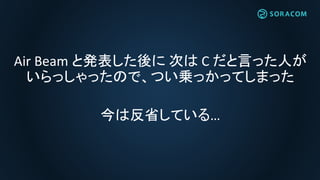 Air Beam と発表した後に 次は C だと言った人が
いらっしゃったので、つい乗っかってしまった
今は反省している…
 