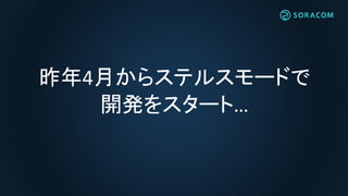 昨年4月からステルスモードで
開発をスタート…
 